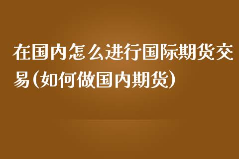 在国内怎么进行国际期货交易(如何做国内期货)_期货百科_第1张_秦聚理财 在国内怎么进行国际期货交易(如何做国内期货)_https://www.xmqjcw.com_期货百科_第1张