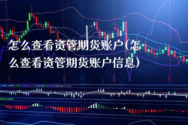 怎么查看资管期货账户(怎么查看资管期货账户信息)_https://www.xmqjcw.com_期货直播室_第1张