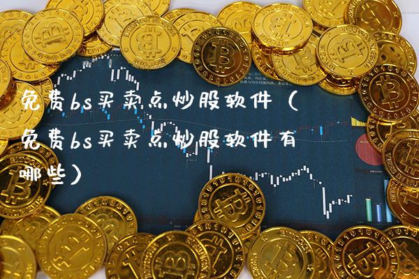 免费bs买卖点炒股软件（免费bs买卖点炒股软件有哪些）_https://www.xmqjcw.com_期货直播室_第1张