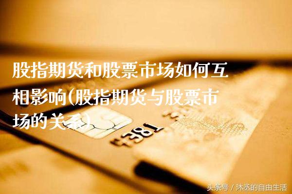 股指期货和股票市场如何互相影响(股指期货与股票市场的关系)_https://www.xmqjcw.com_期货行情_第1张