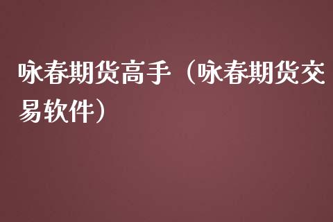 咏春期货高手（咏春期货交易软件）_https://www.xmqjcw.com_期货直播室_第1张