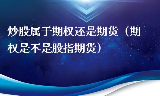 炒股属于期权还是期货（期权是不是股指期货）_https://www.xmqjcw.com_期货直播室_第1张