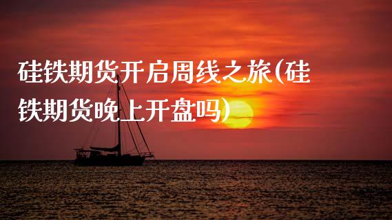 硅铁期货开启周线之旅(硅铁期货晚上开盘吗)_https://www.xmqjcw.com_期货百科_第1张