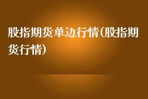 股指期货单边行情(股指期货行情)_https://www.xmqjcw.com_股票投资_第1张