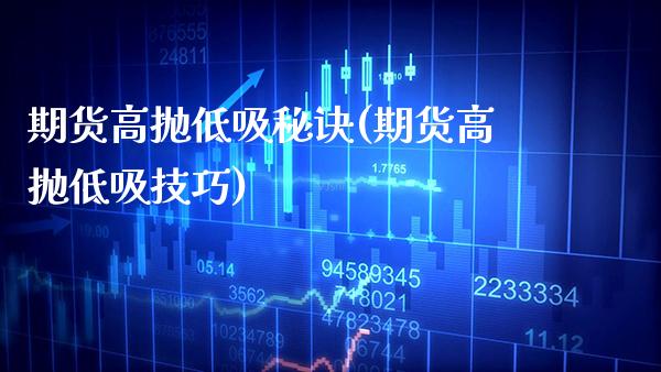 期货高抛低吸秘诀(期货高抛低吸技巧)_https://www.xmqjcw.com_期货百科_第1张
