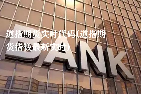 道指期货实时代码(道指期货指数最新实时)_https://www.xmqjcw.com_期货百科_第1张