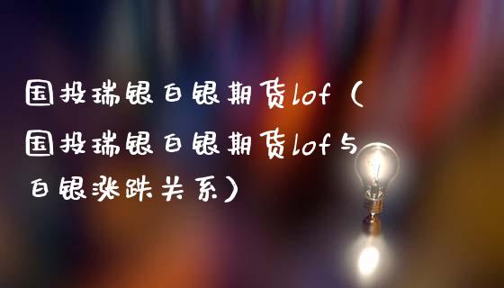 国投瑞银白银期货lof（国投瑞银白银期货lof与白银涨跌关系）_https://www.xmqjcw.com_期货直播室_第1张
