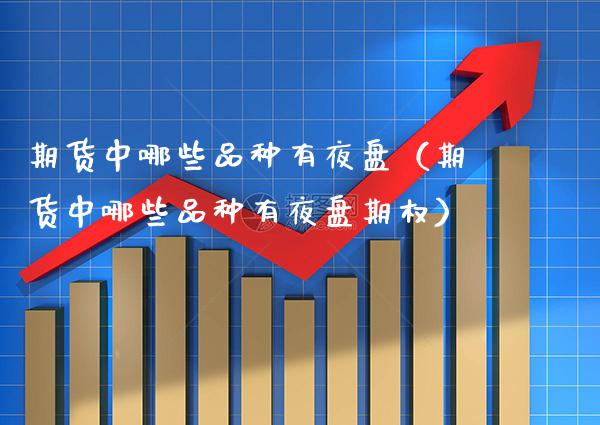 期货中哪些品种有夜盘（期货中哪些品种有夜盘期权）_https://www.xmqjcw.com_期货行情_第1张