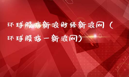 环球股指新浪财经新浪网（环球股指一新浪网）_https://www.xmqjcw.com_期货直播室_第1张