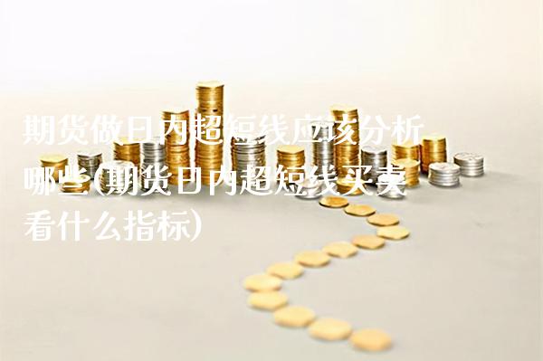 期货做日内超短线应该分析哪些(期货日内超短线买卖看什么指标)_https://www.xmqjcw.com_期货开户_第1张