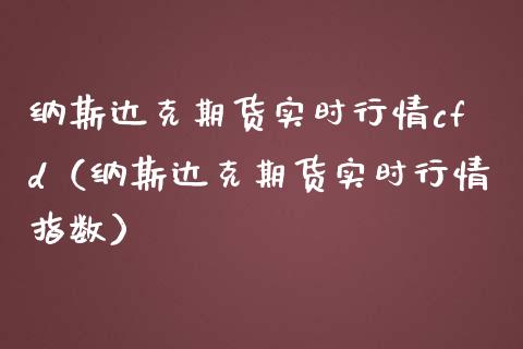 纳斯达克期货实时行情cfd（纳斯达克期货实时行情指数）_https://www.xmqjcw.com_期货投资_第1张