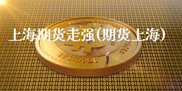 上海期货走强(期货上海)_https://www.xmqjcw.com_期货投资_第1张
