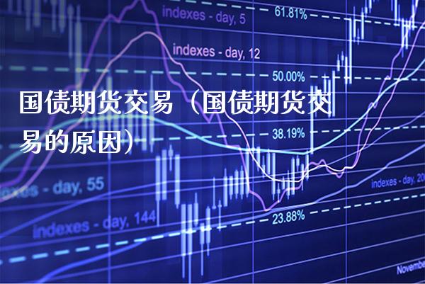 国债期货交易（国债期货交易的原因）_https://www.xmqjcw.com_期货直播室_第1张