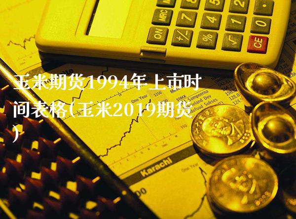 玉米期货1994年上市时间表格(玉米2019期货)_https://www.xmqjcw.com_期货行情_第1张