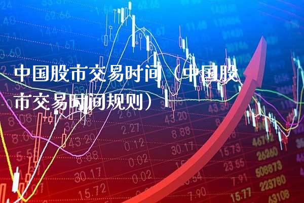 中国股市交易时间（中国股市交易时间规则）_https://www.xmqjcw.com_期货直播室_第1张