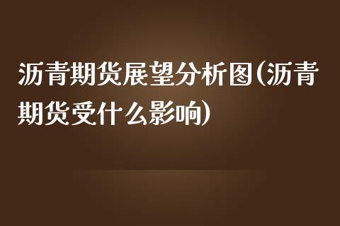 沥青期货展望分析图(沥青期货受什么影响)_https://www.xmqjcw.com_期货开户_第1张