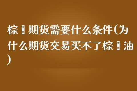 棕榈期货需要什么条件(为什么期货交易买不了棕榈油)_https://www.xmqjcw.com_期货百科_第1张