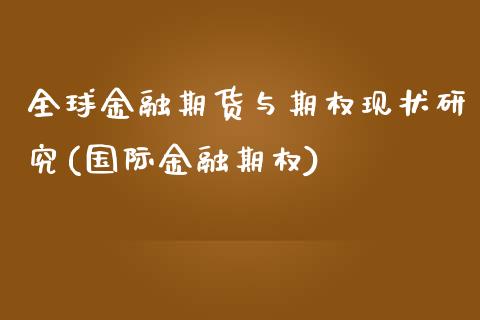 全球金融期货与期权现状研究(国际金融期权)_https://www.xmqjcw.com_期货直播室_第1张