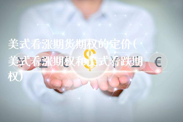 美式看涨期货期权的定价(美式看涨期权和美式看跌期权)_https://www.xmqjcw.com_期货开户_第1张