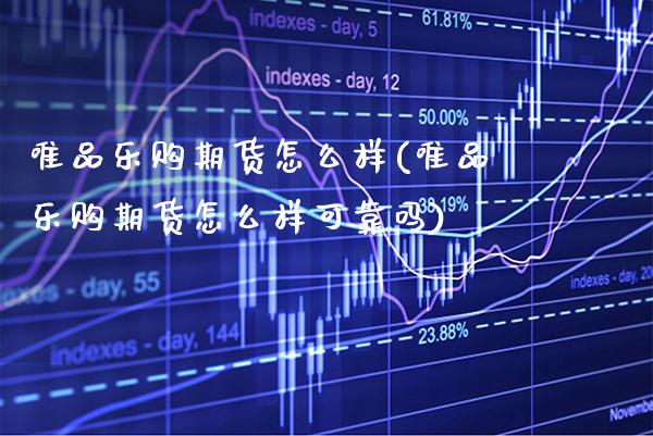 唯品期货怎么样(唯品期货怎么样可靠吗)_https://www.xmqjcw.com_期货投资_第1张