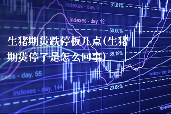 生猪期货跌停板几点(生猪期货停了是怎么回事)_https://www.xmqjcw.com_期货百科_第1张