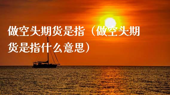 做空头期货是指（做空头期货是指什么意思）_https://www.xmqjcw.com_期货投资_第1张