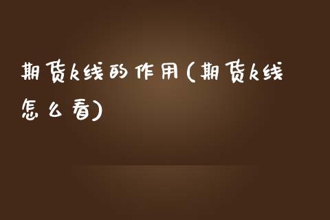 期货k线的作用(期货k线怎么看)_https://www.xmqjcw.com_期货百科_第1张