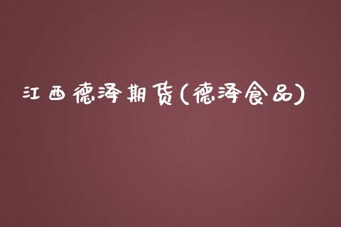 江西德泽期货(德泽食品)_https://www.xmqjcw.com_期货行情_第1张