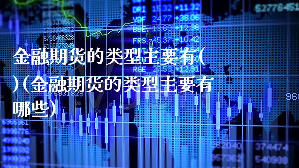 金融期货的类型主要有( )(金融期货的类型主要有哪些)_https://www.xmqjcw.com_期货直播室_第1张