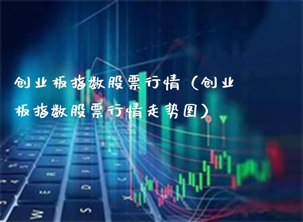 创业板指数股票行情（创业板指数股票行情走势图）_https://www.xmqjcw.com_期货投资_第1张