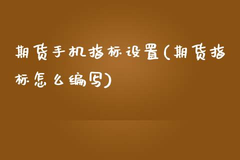 期货手机指标设置(期货指标怎么编写)_https://www.xmqjcw.com_期货开户_第1张