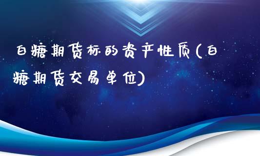 白糖期货标的资产性质(白糖期货交易单位)_https://www.xmqjcw.com_期货投资_第1张