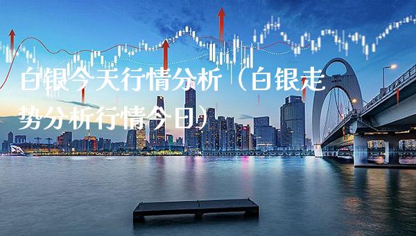 白银今天行情分析（白银走势分析行情今日）_https://www.xmqjcw.com_期货行情_第1张