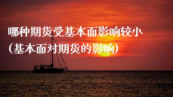 哪种期货受基本面影响较小(基本面对期货的影响)_https://www.xmqjcw.com_期货百科_第1张