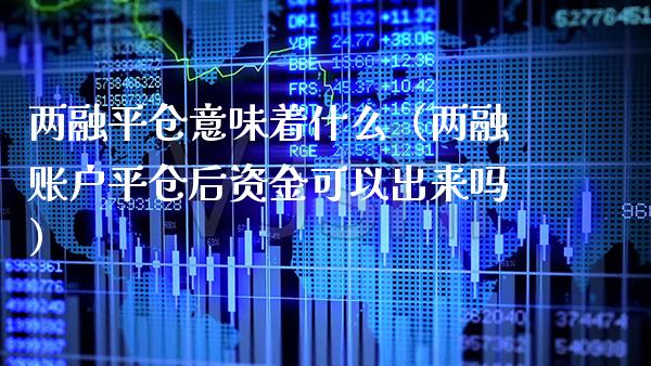 两融平仓意味着什么（两融账户平仓后资金可以出来吗）_https://www.xmqjcw.com_期货直播室_第1张