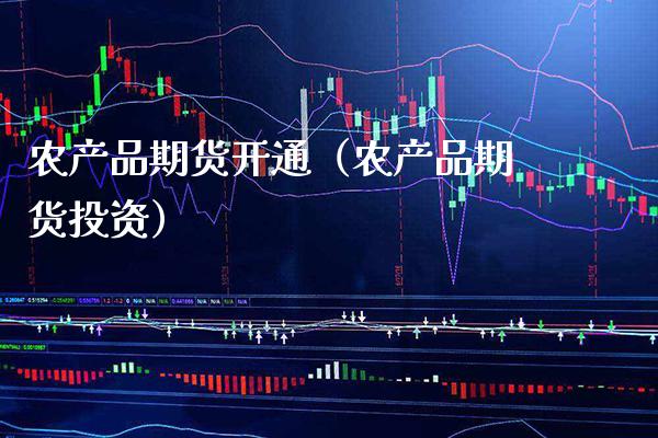 农产品期货开通（农产品期货投资）_https://www.xmqjcw.com_期货行情_第1张