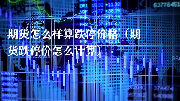 期货怎么样算跌停价格（期货跌停价怎么计算）_https://www.xmqjcw.com_期货投资_第1张