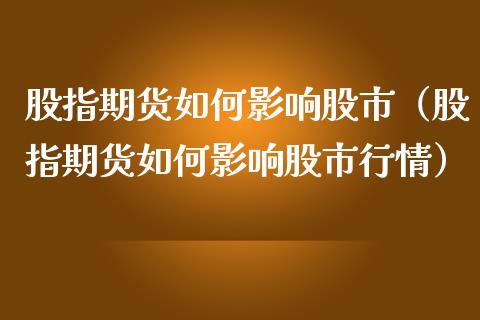 股指期货如何影响股市（股指期货如何影响股市行情）_https://www.xmqjcw.com_期货投资_第1张