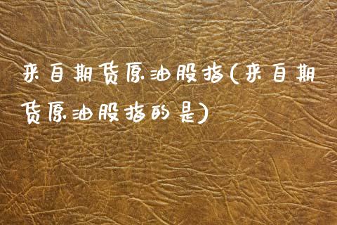 来自期货原油股指(来自期货原油股指的是)_https://www.xmqjcw.com_期货百科_第1张