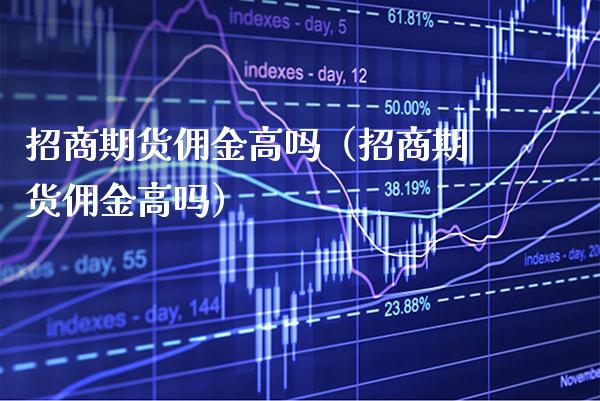 **期货佣金高吗（**期货佣金高吗）_https://www.xmqjcw.com_期货投资_第1张