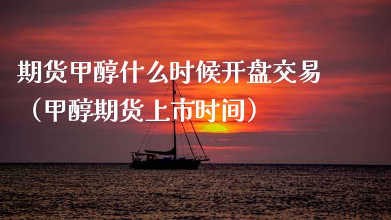 期货甲醇什么时候**交易（甲醇期货上市时间）_https://www.xmqjcw.com_期货行情_第1张