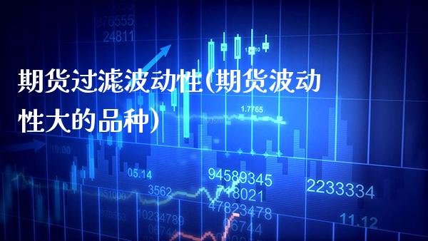 期货过滤波动性(期货波动性大的品种)_https://www.xmqjcw.com_期货直播室_第1张