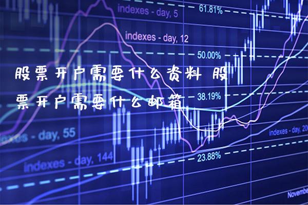 股票开户需要什么资料 股票开户需要什么邮箱_https://www.xmqjcw.com_股票投资_第1张