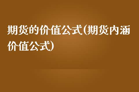 期货的价值公式(期货内涵价值公式)_https://www.xmqjcw.com_期货直播室_第1张