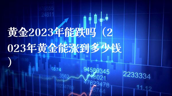 黄金2023年能跌吗（2023年黄金能涨到多少钱）_https://www.xmqjcw.com_期货直播室_第1张