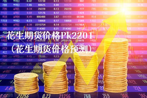 花生期货价格Pk2201（花生期货价格预测）_https://www.xmqjcw.com_期货投资_第1张