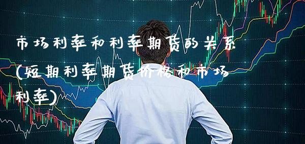 市场利率和利率期货的关系(短期利率期货价格和市场利率)_https://www.xmqjcw.com_股票投资_第1张