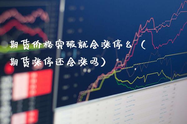 期货价格突破就会涨停么（期货涨停还会涨吗）_https://www.xmqjcw.com_期货行情_第1张