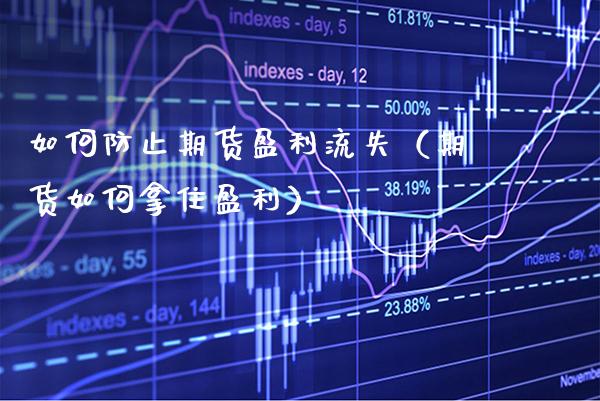 如何防止期货盈利流失（期货如何拿住盈利）_https://www.xmqjcw.com_期货行情_第1张