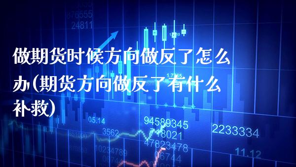 做期货时候方向做反了怎么办(期货方向做反了有什么补救)_https://www.xmqjcw.com_期货投资_第1张